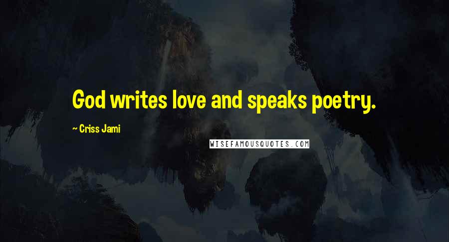 Criss Jami Quotes: God writes love and speaks poetry.