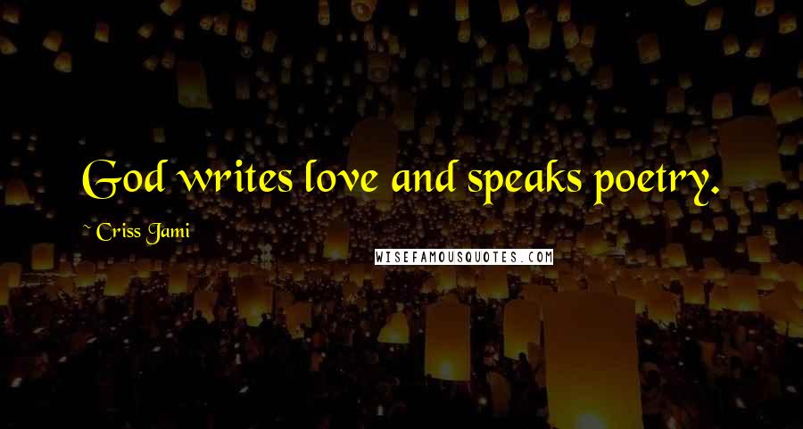 Criss Jami Quotes: God writes love and speaks poetry.