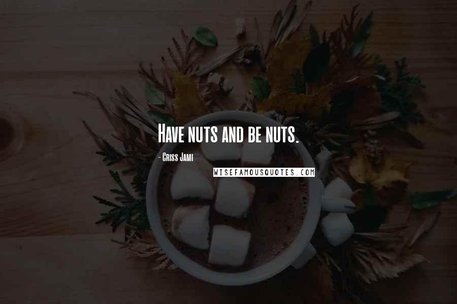 Criss Jami Quotes: Have nuts and be nuts.