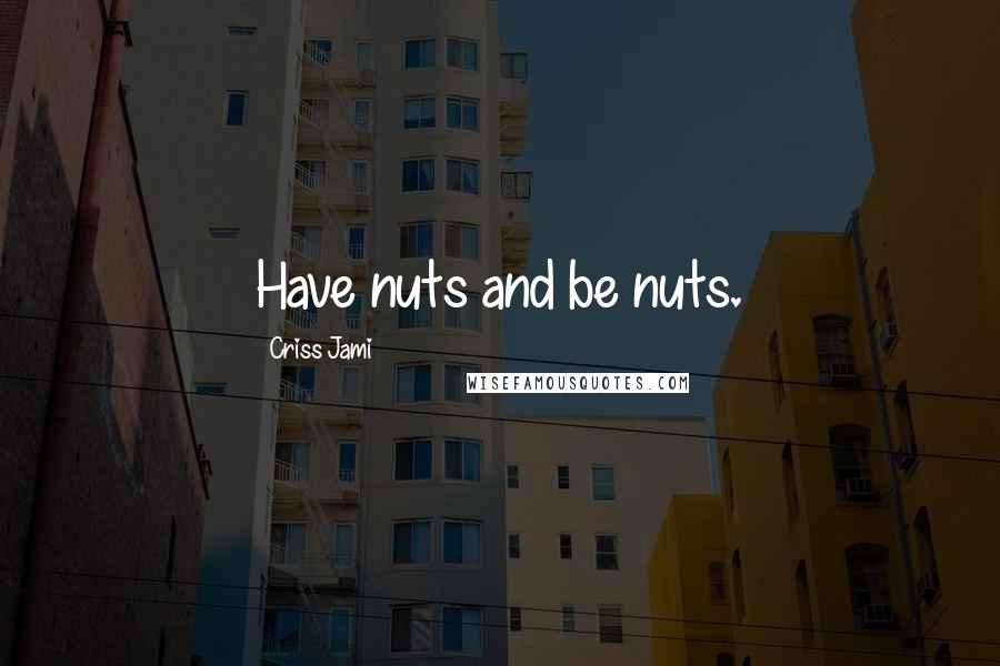 Criss Jami Quotes: Have nuts and be nuts.