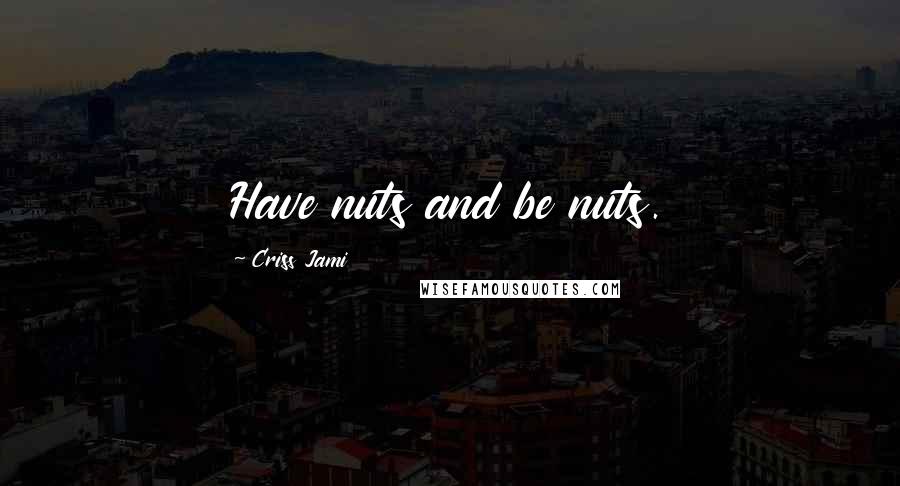 Criss Jami Quotes: Have nuts and be nuts.