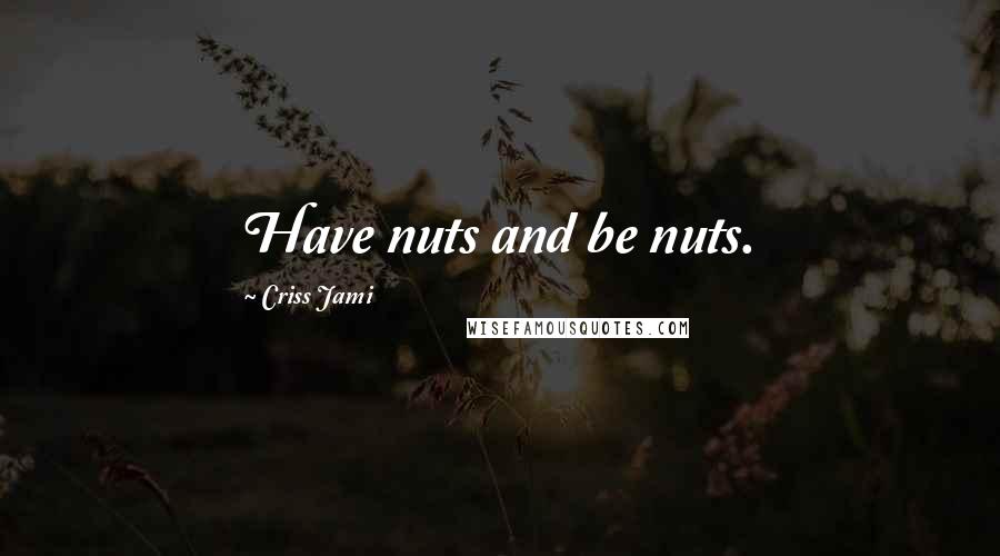 Criss Jami Quotes: Have nuts and be nuts.