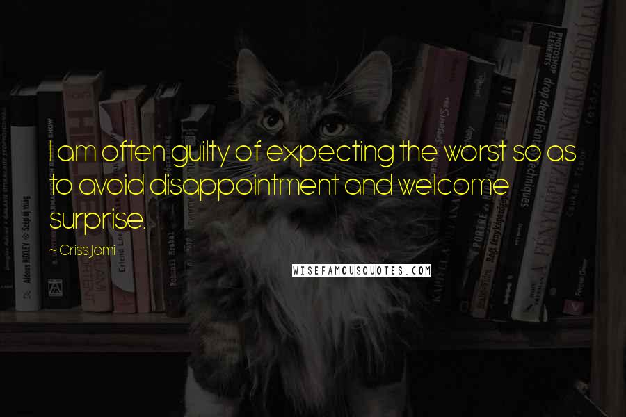 Criss Jami Quotes: I am often guilty of expecting the worst so as to avoid disappointment and welcome surprise.