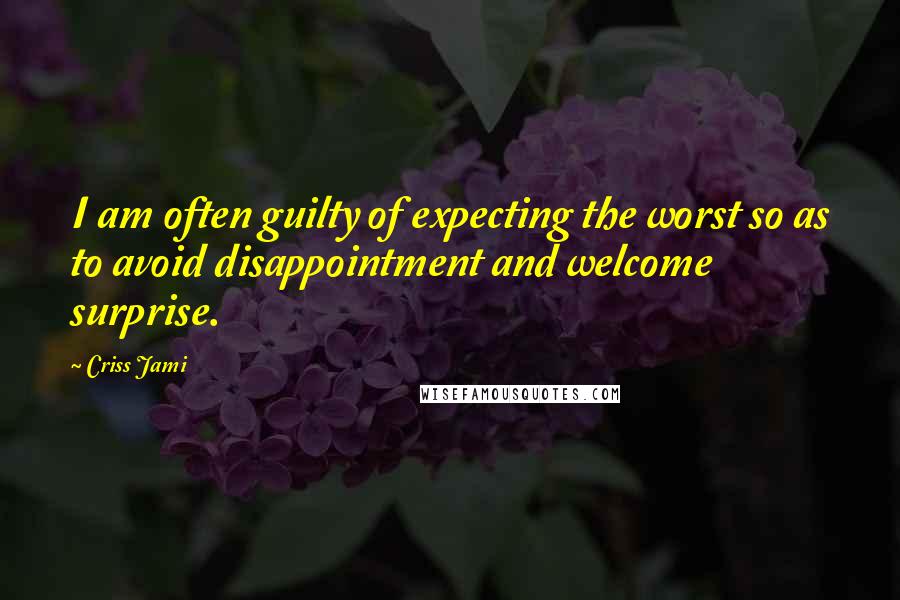 Criss Jami Quotes: I am often guilty of expecting the worst so as to avoid disappointment and welcome surprise.