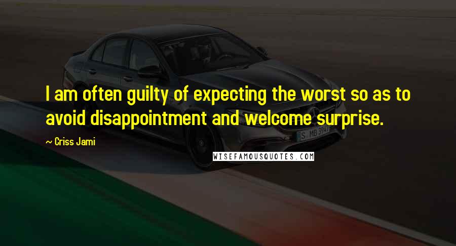 Criss Jami Quotes: I am often guilty of expecting the worst so as to avoid disappointment and welcome surprise.