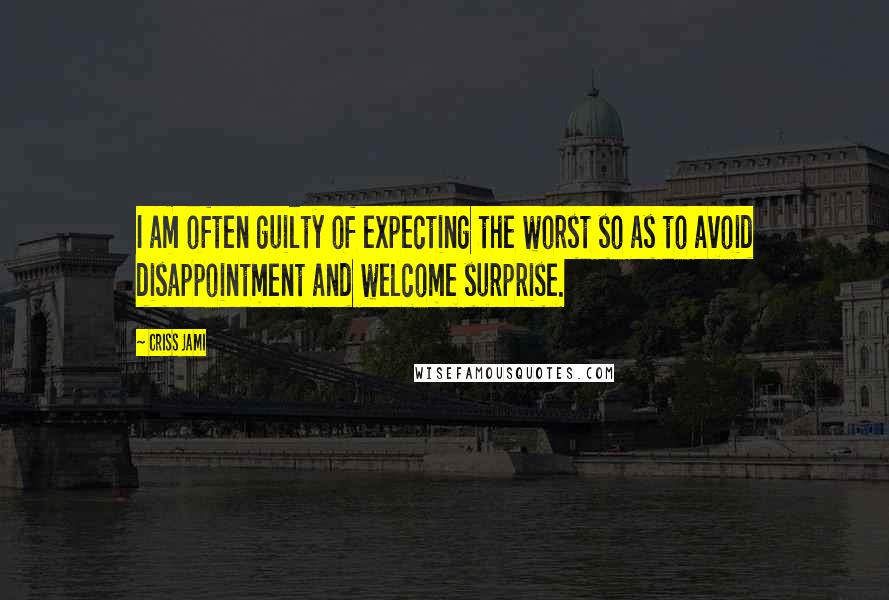 Criss Jami Quotes: I am often guilty of expecting the worst so as to avoid disappointment and welcome surprise.