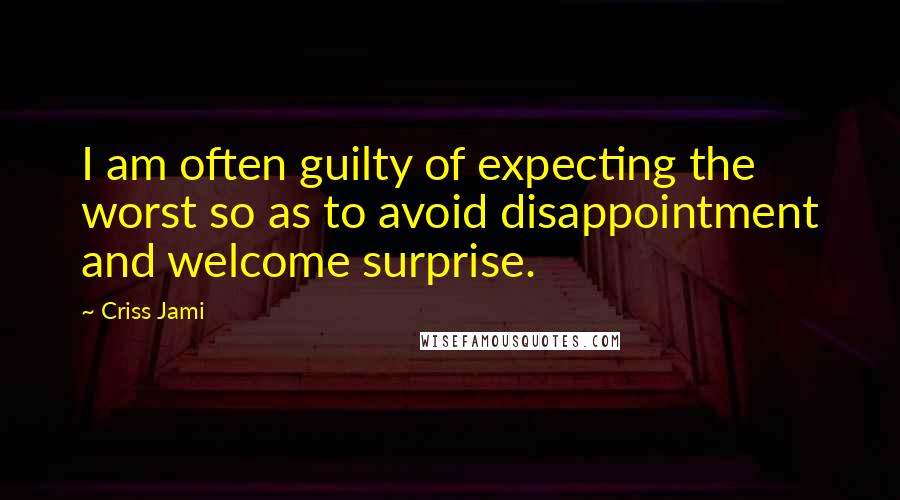 Criss Jami Quotes: I am often guilty of expecting the worst so as to avoid disappointment and welcome surprise.