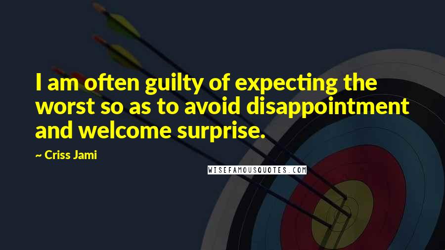 Criss Jami Quotes: I am often guilty of expecting the worst so as to avoid disappointment and welcome surprise.