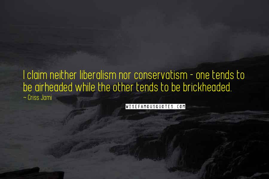 Criss Jami Quotes: I claim neither liberalism nor conservatism - one tends to be airheaded while the other tends to be brickheaded.