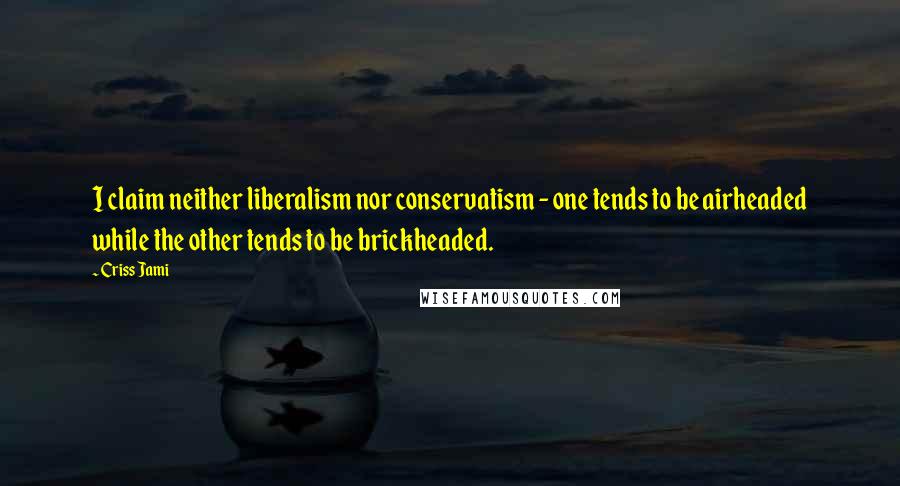 Criss Jami Quotes: I claim neither liberalism nor conservatism - one tends to be airheaded while the other tends to be brickheaded.