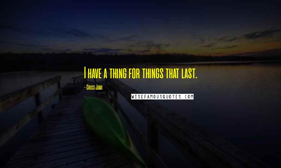 Criss Jami Quotes: I have a thing for things that last.