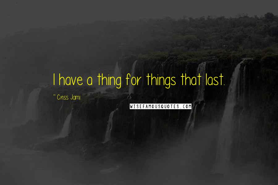 Criss Jami Quotes: I have a thing for things that last.