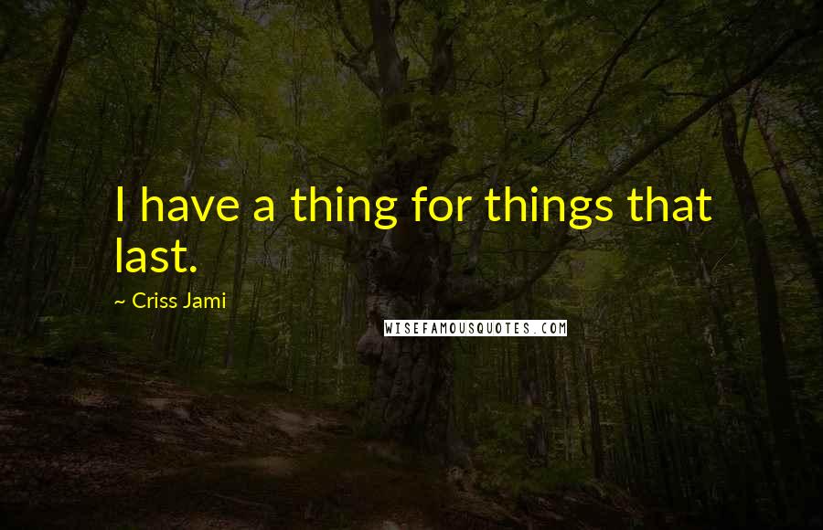 Criss Jami Quotes: I have a thing for things that last.