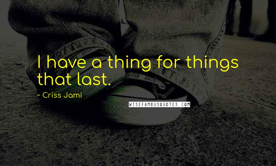 Criss Jami Quotes: I have a thing for things that last.