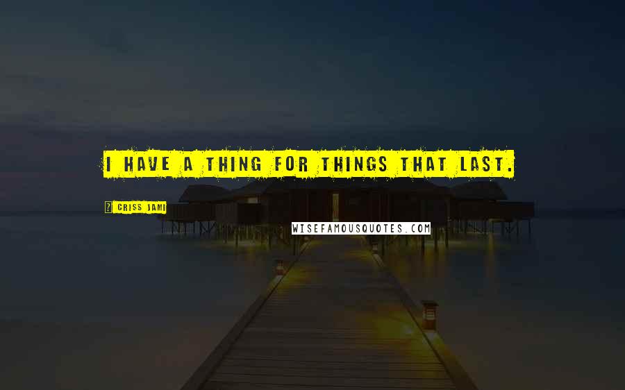 Criss Jami Quotes: I have a thing for things that last.