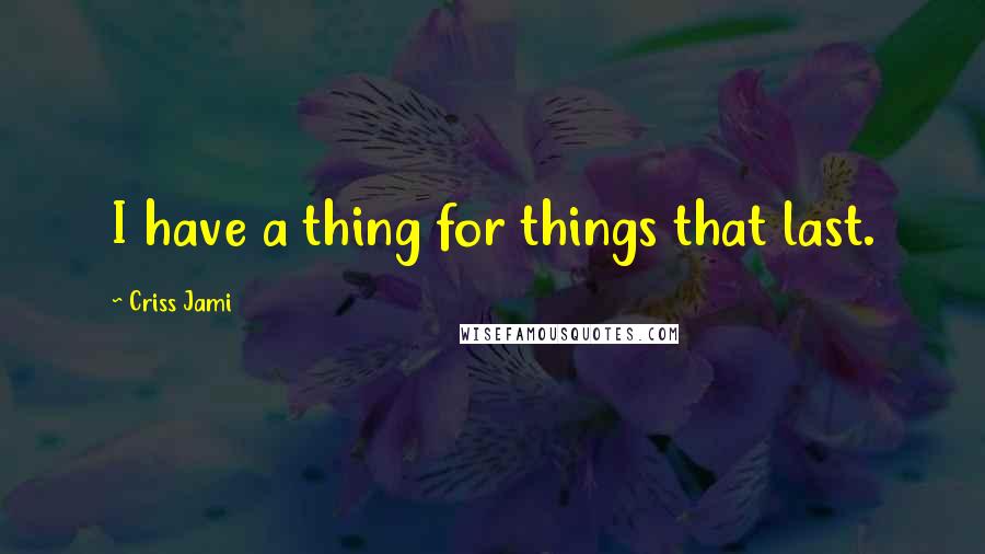 Criss Jami Quotes: I have a thing for things that last.