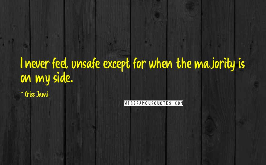 Criss Jami Quotes: I never feel unsafe except for when the majority is on my side.