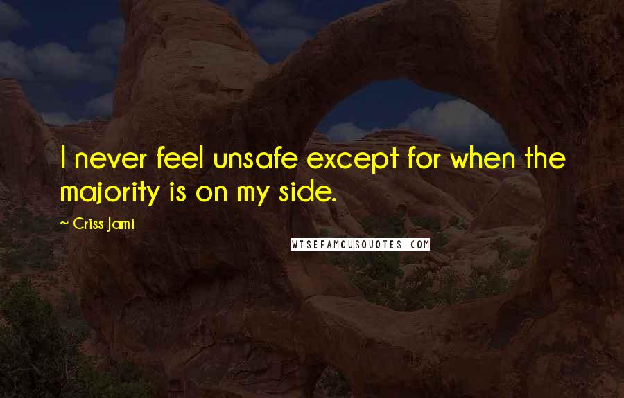 Criss Jami Quotes: I never feel unsafe except for when the majority is on my side.