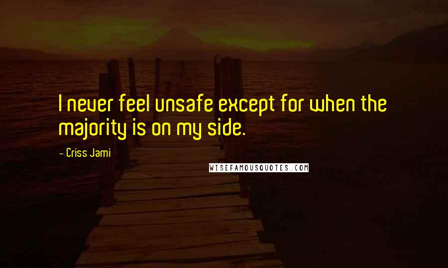 Criss Jami Quotes: I never feel unsafe except for when the majority is on my side.