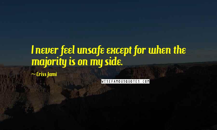Criss Jami Quotes: I never feel unsafe except for when the majority is on my side.