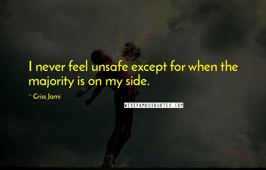 Criss Jami Quotes: I never feel unsafe except for when the majority is on my side.