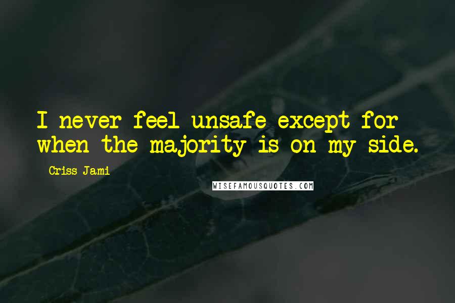 Criss Jami Quotes: I never feel unsafe except for when the majority is on my side.