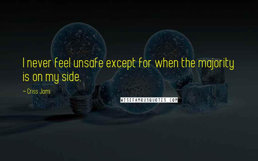 Criss Jami Quotes: I never feel unsafe except for when the majority is on my side.