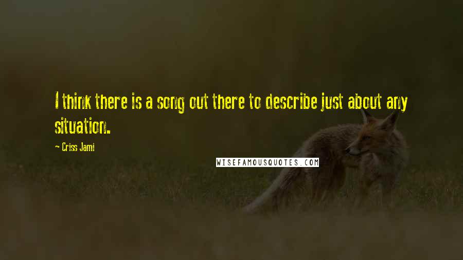 Criss Jami Quotes: I think there is a song out there to describe just about any situation.