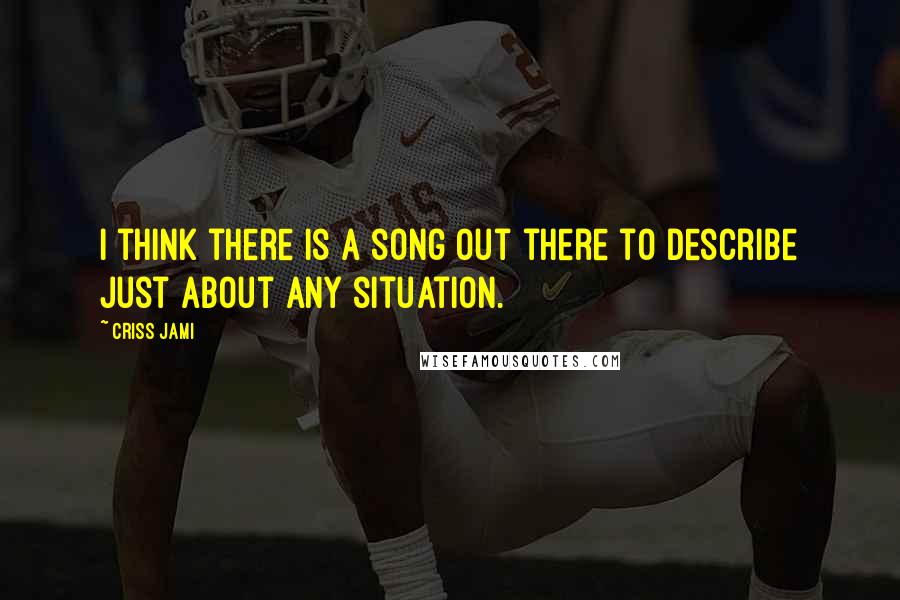 Criss Jami Quotes: I think there is a song out there to describe just about any situation.