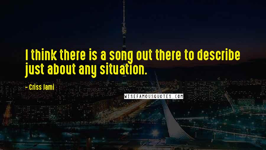 Criss Jami Quotes: I think there is a song out there to describe just about any situation.