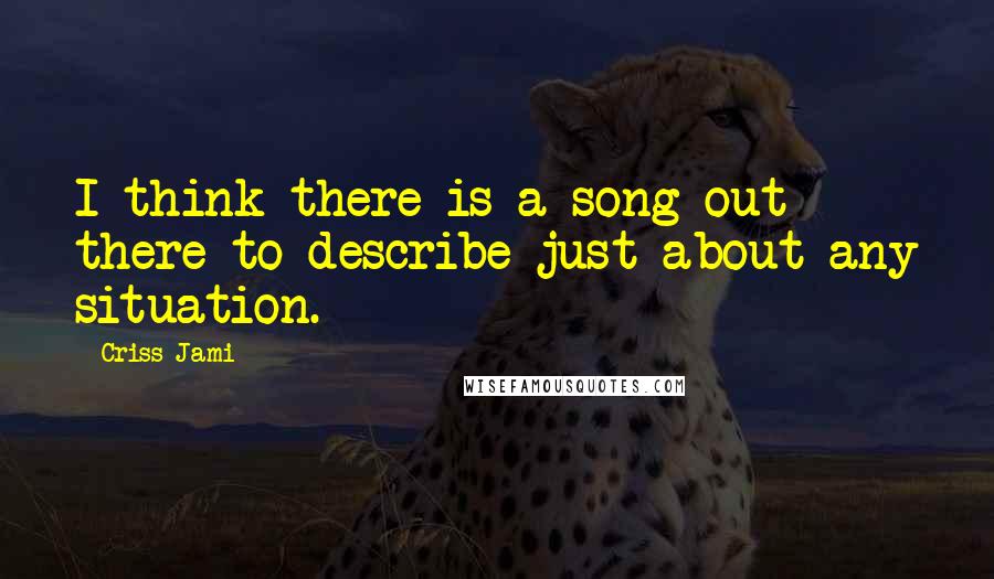 Criss Jami Quotes: I think there is a song out there to describe just about any situation.