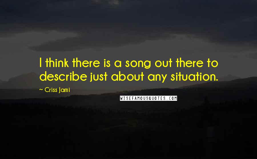 Criss Jami Quotes: I think there is a song out there to describe just about any situation.