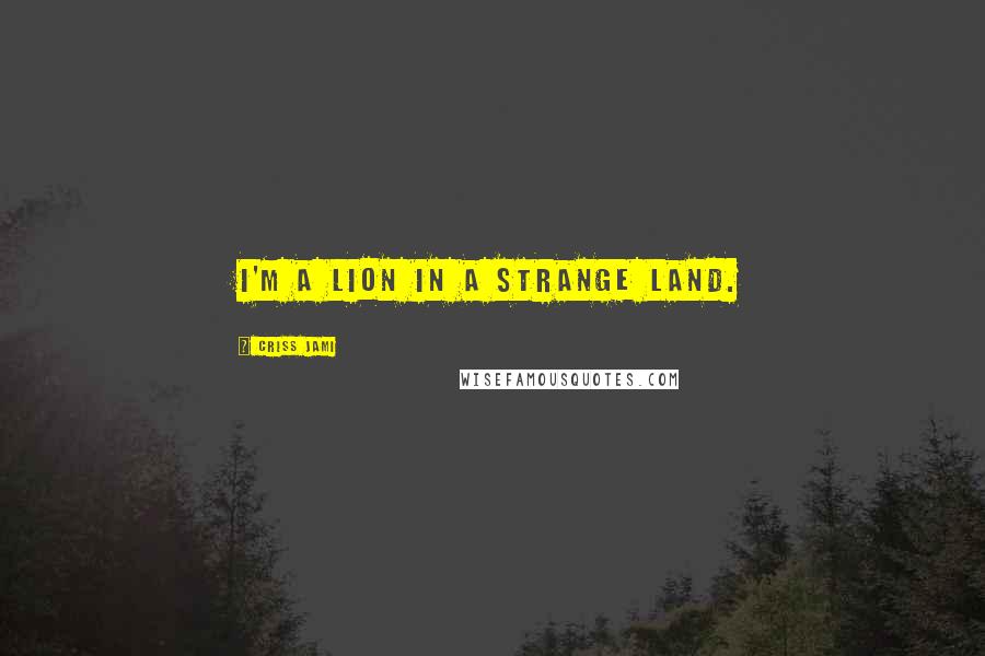 Criss Jami Quotes: I'm a lion in a strange land.