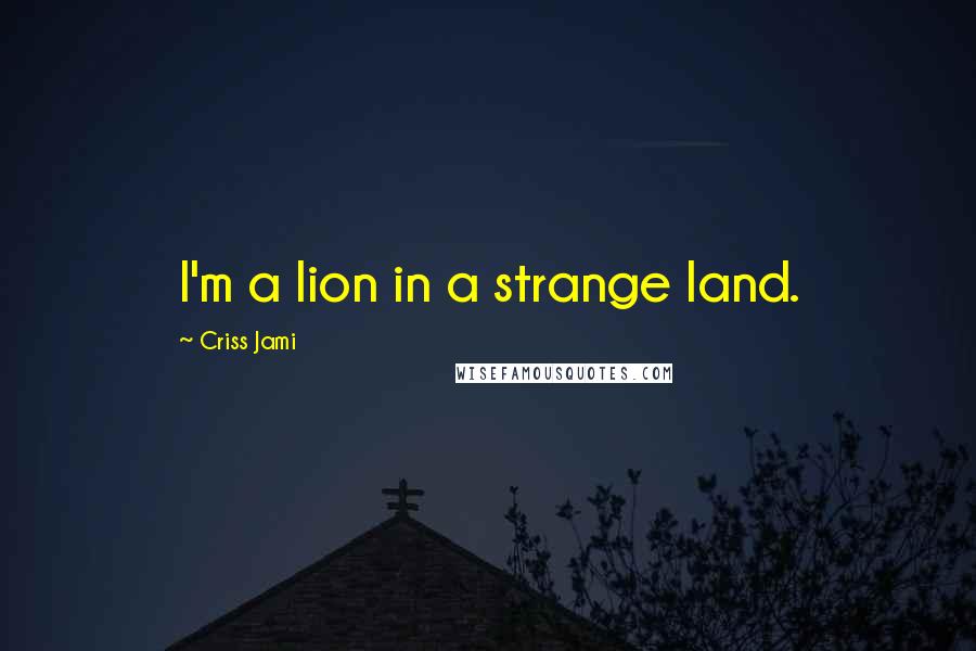 Criss Jami Quotes: I'm a lion in a strange land.