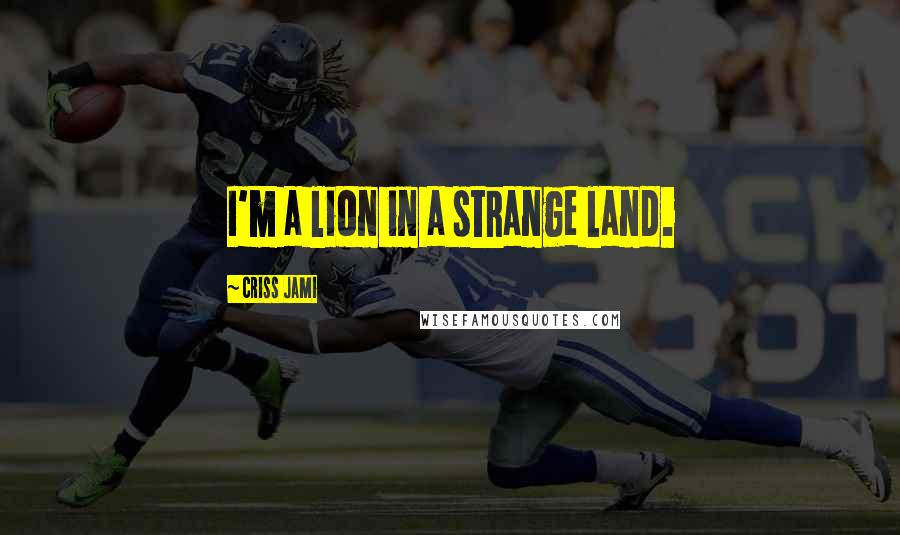 Criss Jami Quotes: I'm a lion in a strange land.