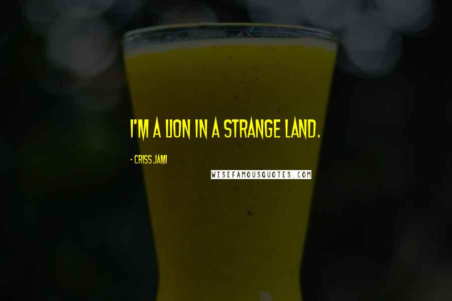 Criss Jami Quotes: I'm a lion in a strange land.