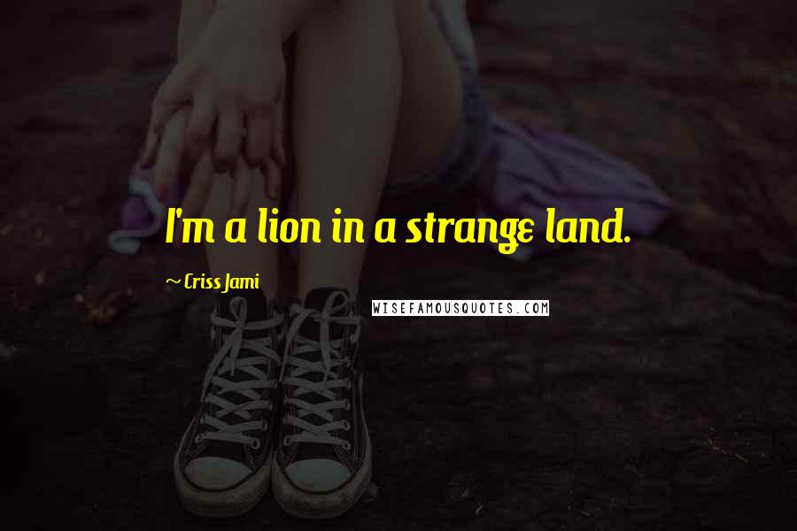 Criss Jami Quotes: I'm a lion in a strange land.