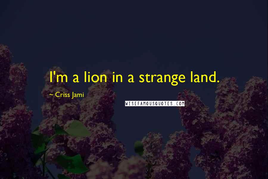 Criss Jami Quotes: I'm a lion in a strange land.