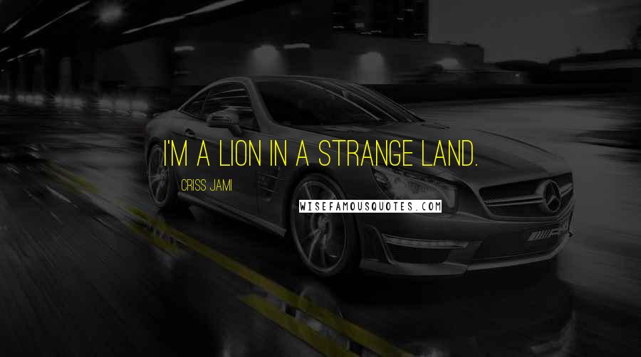 Criss Jami Quotes: I'm a lion in a strange land.