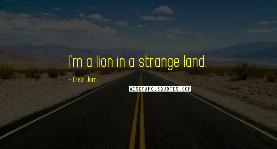 Criss Jami Quotes: I'm a lion in a strange land.