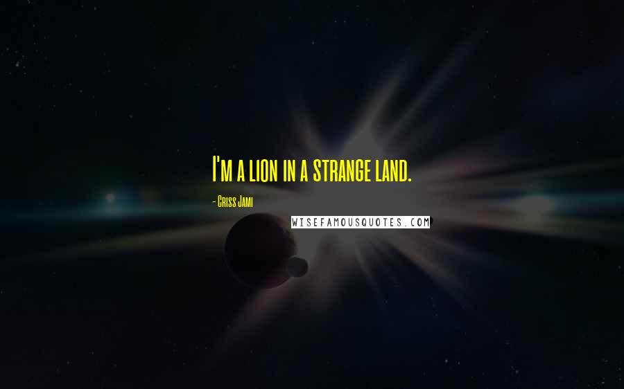 Criss Jami Quotes: I'm a lion in a strange land.