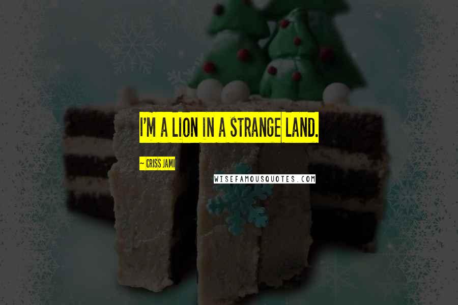 Criss Jami Quotes: I'm a lion in a strange land.