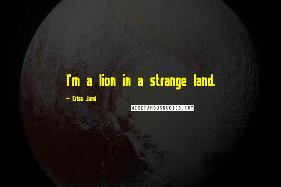 Criss Jami Quotes: I'm a lion in a strange land.