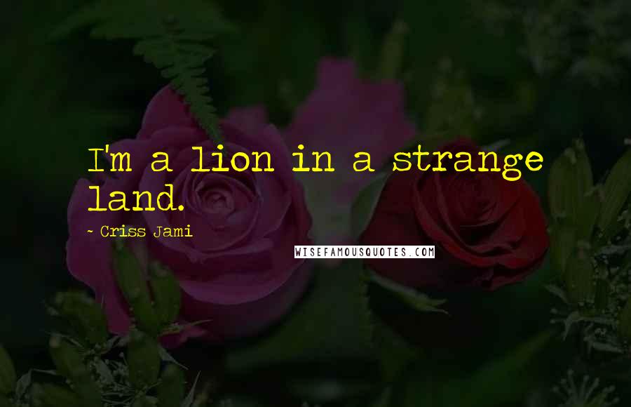 Criss Jami Quotes: I'm a lion in a strange land.