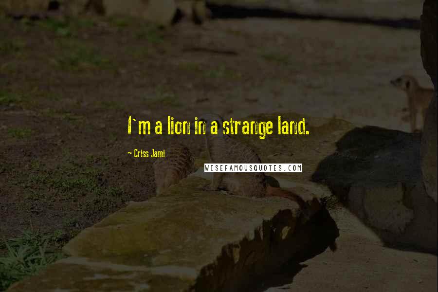 Criss Jami Quotes: I'm a lion in a strange land.