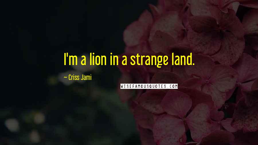 Criss Jami Quotes: I'm a lion in a strange land.