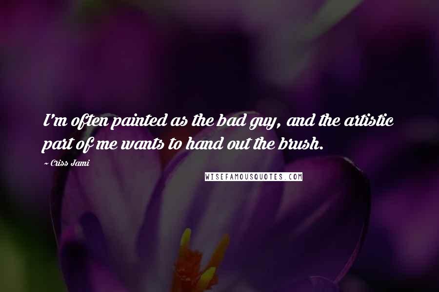 Criss Jami Quotes: I'm often painted as the bad guy, and the artistic part of me wants to hand out the brush.