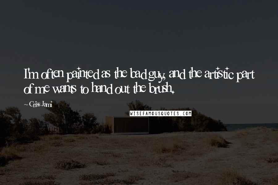 Criss Jami Quotes: I'm often painted as the bad guy, and the artistic part of me wants to hand out the brush.