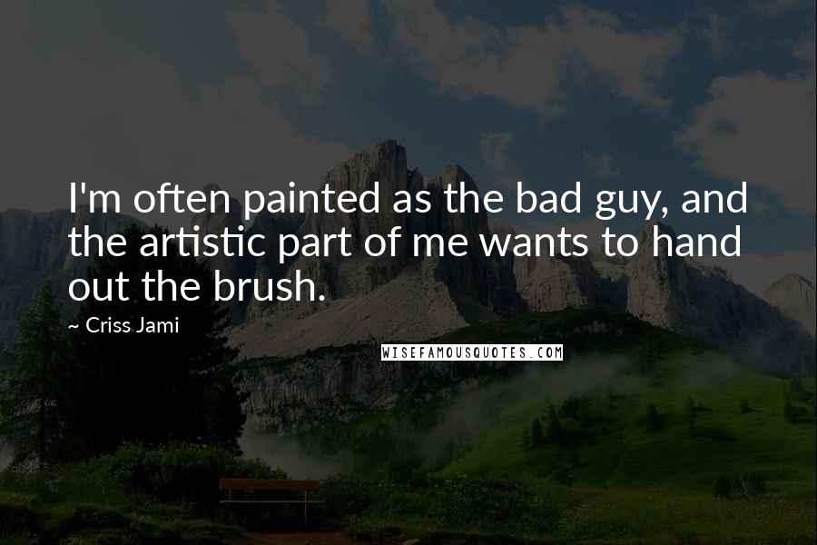 Criss Jami Quotes: I'm often painted as the bad guy, and the artistic part of me wants to hand out the brush.