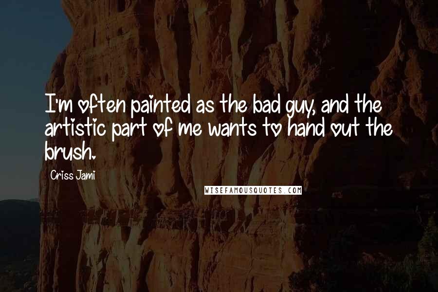 Criss Jami Quotes: I'm often painted as the bad guy, and the artistic part of me wants to hand out the brush.